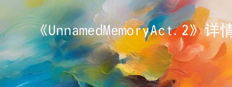 ﻿包平平发布﻿《UnnamedMemoryAct.2》详情介绍_UnnamedMemoryAct.2已完结在线观看_UnnamedMemoryAct.2迅雷下载_日漫